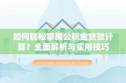 山丹如何轻松掌握公积金贷款计算？全面解析与实用技巧