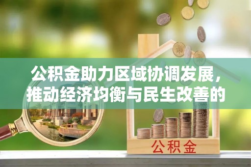 山丹公积金助力区域协调发展，推动经济均衡与民生改善的新引擎