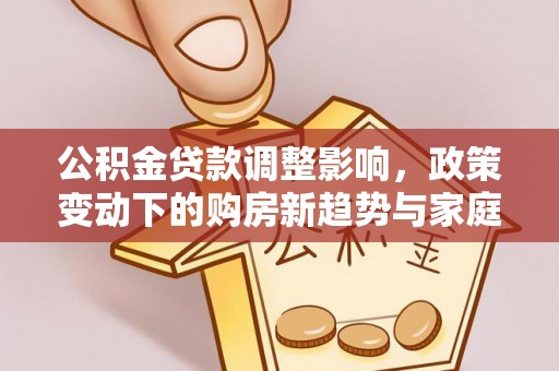 山丹公积金贷款调整影响，政策变动下的购房新趋势与家庭财务规划