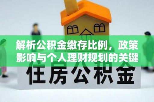 山丹解析公积金缴存比例，政策影响与个人理财规划的关键