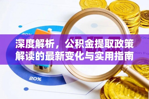 山丹深度解析，公积金提取政策解读的最新变化与实用指南