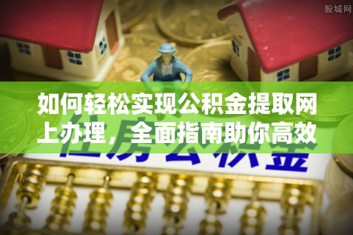 山丹如何轻松实现公积金提取网上办理，全面指南助你高效完成
