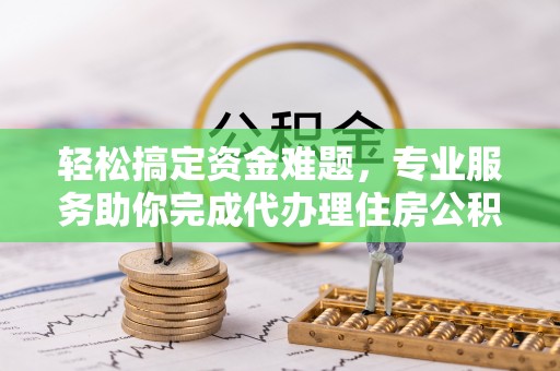 山丹轻松搞定资金难题，专业服务助你完成代办理住房公积金提取