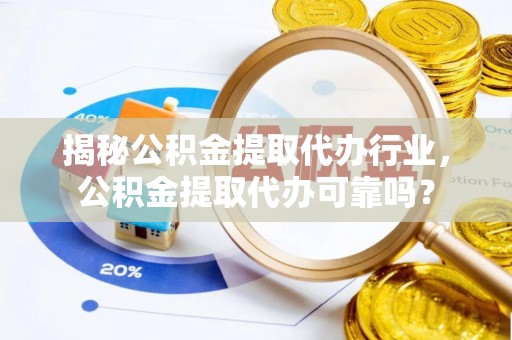 山丹揭秘公积金提取代办行业，公积金提取代办可靠吗？