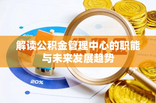 山丹解读公积金管理中心的职能与未来发展趋势