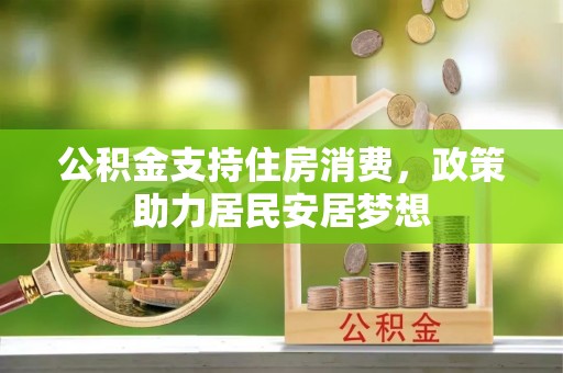 山丹公积金支持住房消费，政策助力居民安居梦想