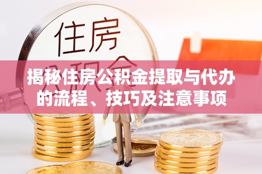 山丹揭秘住房公积金提取与代办的流程、技巧及注意事项