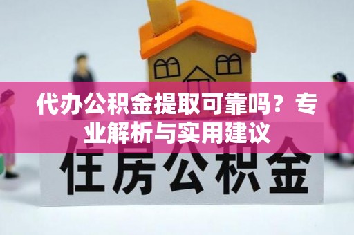 山丹代办公积金提取可靠吗？专业解析与实用建议
