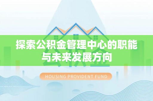 山丹探索公积金管理中心的职能与未来发展方向