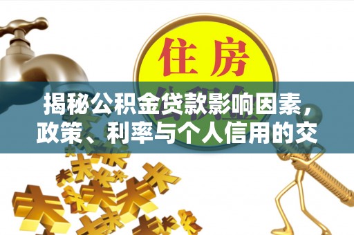 山丹揭秘公积金贷款影响因素，政策、利率与个人信用的交织作用