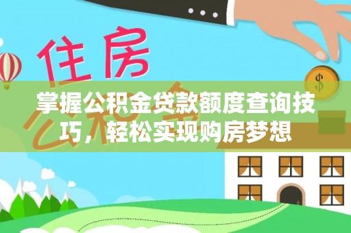 山丹掌握公积金贷款额度查询技巧，轻松实现购房梦想
