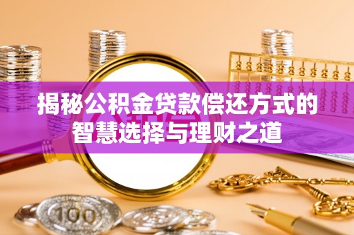 山丹揭秘公积金贷款偿还方式的智慧选择与理财之道