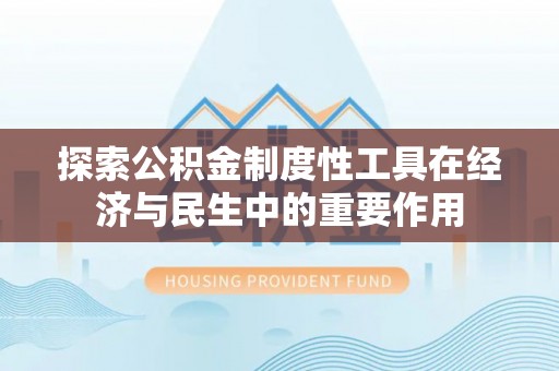 山丹探索公积金制度性工具在经济与民生中的重要作用