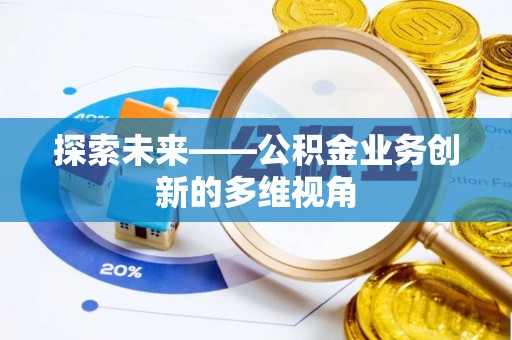 山丹探索未来——公积金业务创新的多维视角