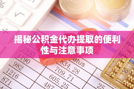 山丹揭秘公积金代办提取的便利性与注意事项