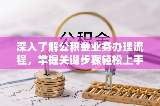 山丹深入了解公积金业务办理流程，掌握关键步骤轻松上手
