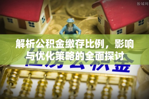 山丹解析公积金缴存比例，影响与优化策略的全面探讨