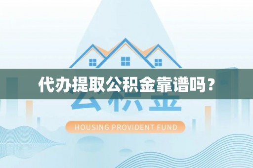 山丹代办提取公积金靠谱吗？