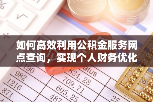山丹如何高效利用公积金服务网点查询，实现个人财务优化