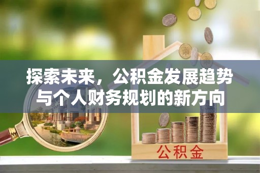 山丹探索未来，公积金发展趋势与个人财务规划的新方向