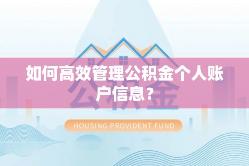 山丹如何高效管理公积金个人账户信息？