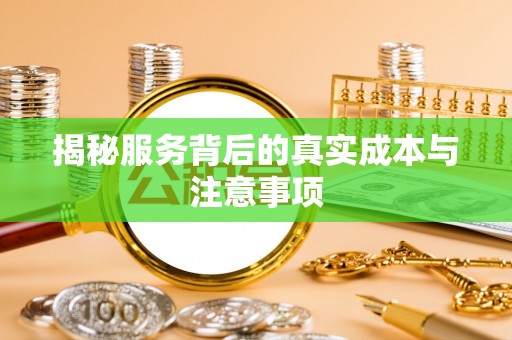 山丹揭秘服务背后的真实成本与注意事项