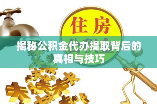 山丹揭秘公积金代办提取背后的真相与技巧