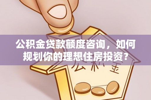 山丹公积金贷款额度咨询，如何规划你的理想住房投资？