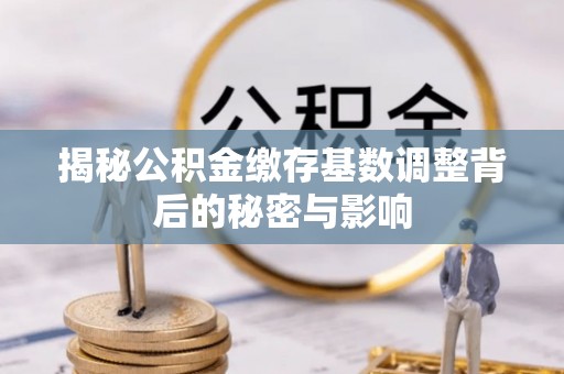 山丹揭秘公积金缴存基数调整背后的秘密与影响