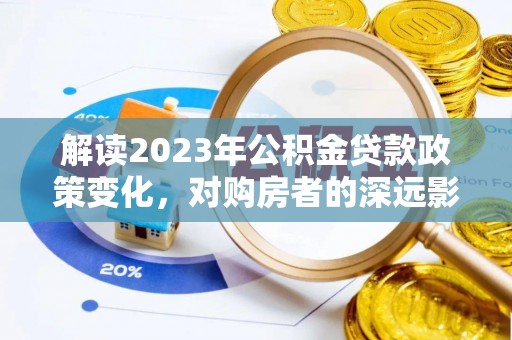 山丹解读2023年公积金贷款政策变化，对购房者的深远影响