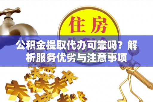 山丹公积金提取代办可靠吗？解析服务优劣与注意事项