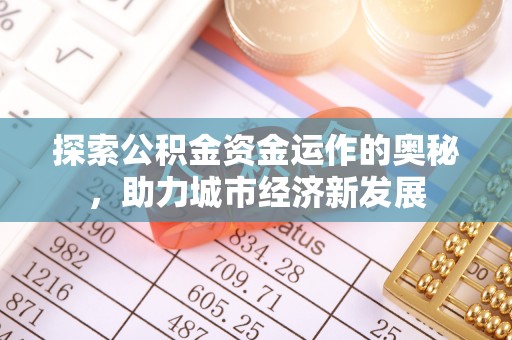 山丹探索公积金资金运作的奥秘，助力城市经济新发展