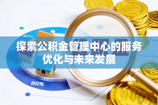 山丹探索公积金管理中心的服务优化与未来发展