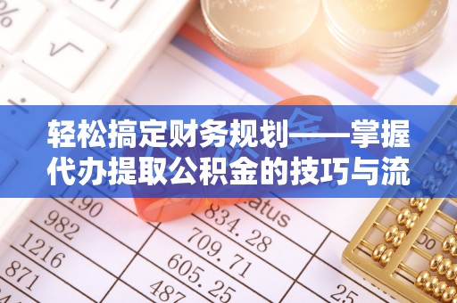 山丹轻松搞定财务规划——掌握代办提取公积金的技巧与流程