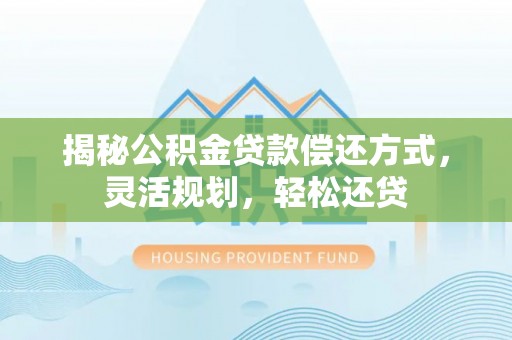 山丹揭秘公积金贷款偿还方式，灵活规划，轻松还贷