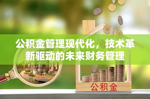 山丹公积金管理现代化，技术革新驱动的未来财务管理