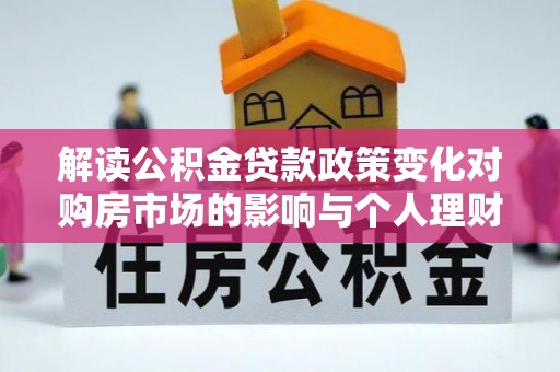 山丹解读公积金贷款政策变化对购房市场的影响与个人理财规划的启示
