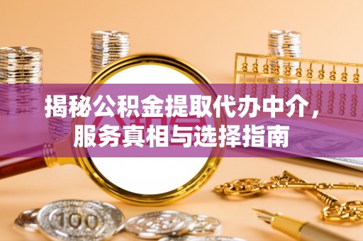 山丹揭秘公积金提取代办中介，服务真相与选择指南