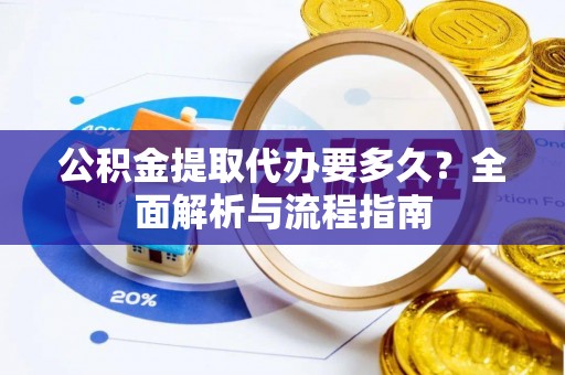 山丹公积金提取代办要多久？全面解析与流程指南