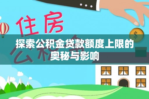 山丹探索公积金贷款额度上限的奥秘与影响
