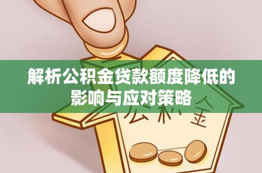 山丹解析公积金贷款额度降低的影响与应对策略
