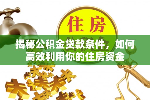 山丹揭秘公积金贷款条件，如何高效利用你的住房资金