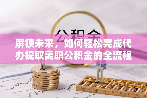 山丹解锁未来，如何轻松完成代办提取离职公积金的全流程