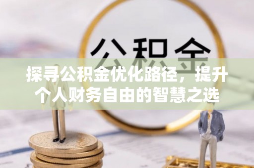 山丹探寻公积金优化路径，提升个人财务自由的智慧之选