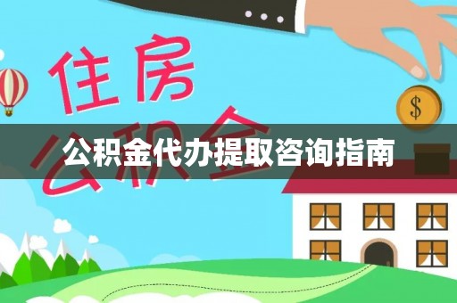 山丹公积金代办提取咨询指南