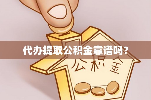 山丹代办提取公积金靠谱吗？