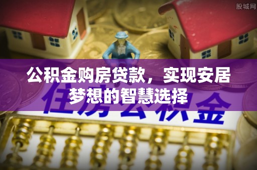 山丹公积金购房贷款，实现安居梦想的智慧选择