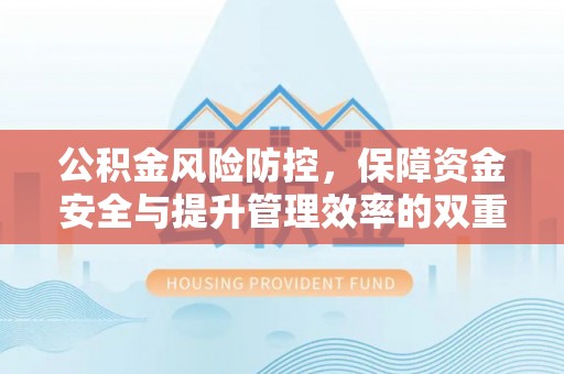 山丹公积金风险防控，保障资金安全与提升管理效率的双重探索