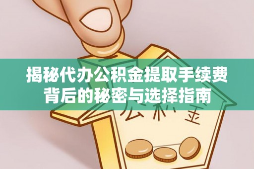 山丹揭秘代办公积金提取手续费背后的秘密与选择指南