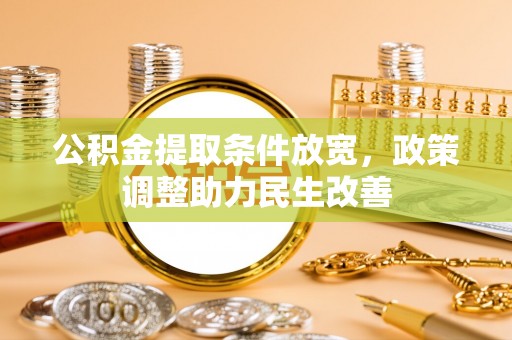 山丹公积金提取条件放宽，政策调整助力民生改善